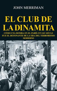 club de la dinamita, el - como una bomba en el paris fin de siecle fue el detonante de la era del terrorismo moderno - Johm Merriman
