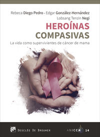 heroinas compasivas - la vida como supervivientes de cancer de mama - Rebeca Diego Pedro / Edgar Gonzalez Hernandez / Lobsang Tenzin Negi