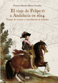 viaje de felipe iv a andalucia en 1624, el - tiempo de recursos y consolidacion de lealtades