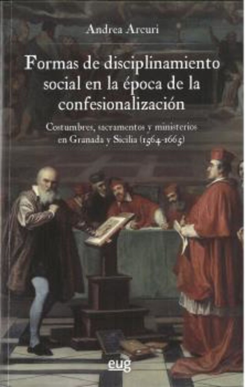 FORMAS DE DISCIPLINAMIENTO SOCIAL EN LA EPOCA DE LA CONFESIONALIZACION - COSTUMBRES, SACRAMENTOS Y MINISTERIOS EN GRANADA Y SICILIA (1564-1665)