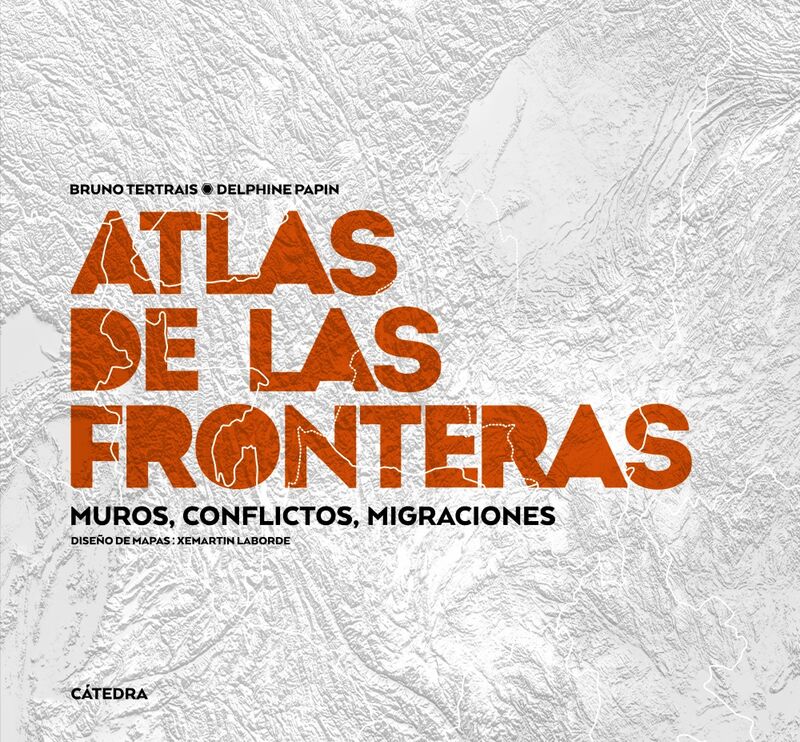 ATLAS DE LAS FRONTERAS - MUROS, CONFLICTOS, MIGRACIONES