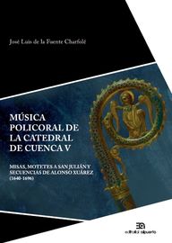 musica policoral de la catedral de cuenca v - misas, motetes a san julian y secuencias de alonso xuarez (1640-1696) - Jose Luis De La Fuente Charfole