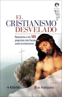 CRISTIANISMO DESVELADO, EL - RESPUESTAS A LAS 103 PREGUNTAS MAS FRECUENTES SOBRE EL CRISTIANISMO