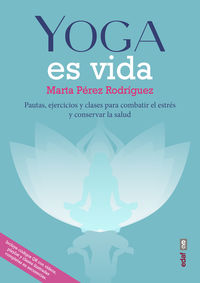 yoga es vida - pautas, ejercicios y clases para combatir el estres y mantener la salud - Marta Perez Rodriguez