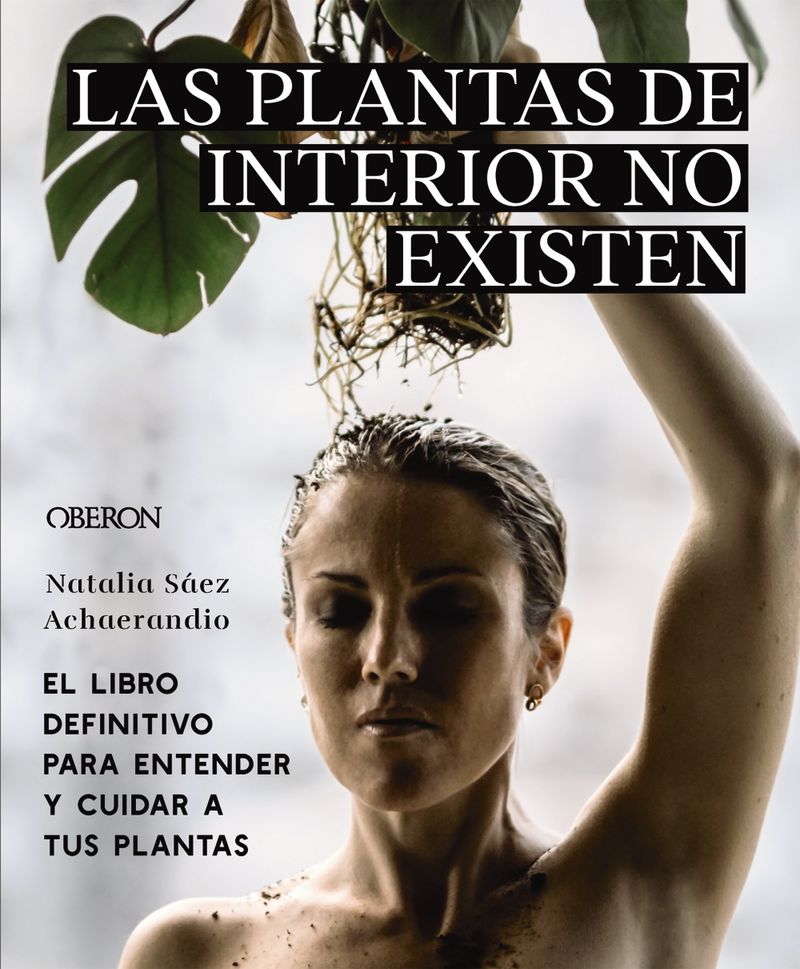 las plantas de interior no existen - el libro definitivo para entender y cuidar a tus plantas - Natalia Saez Achaerandio