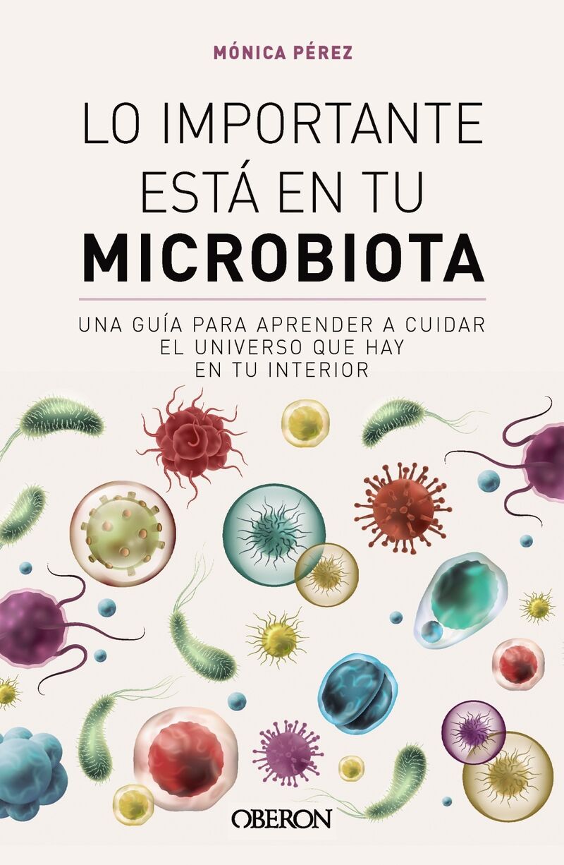 lo importante esta en tu microbiota - una guia para aprender a cuidar el universo que hay en tu interior - Monica Perez Canas / (@SOMOSMICROBIOTA)