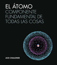 atomo, el - componente fundamental de todas las cosas - Jack Challoner