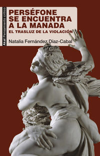 persefone se encuentra a la manada - una historia cultural e ideologica de la violacion - Natalia Fernandez Diaz-Cabal