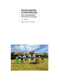 descolonizar la naturaleza - arte contemporaneo y politicas de la ecologia - T. J. Demos