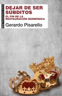 dejar de ser subditos - el fin de la restauracion borbonica - Gerardo Pisarello