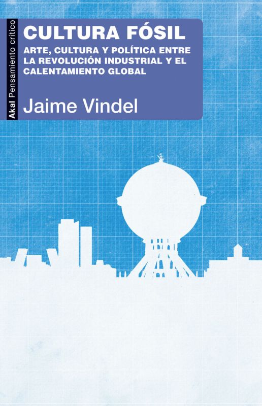 cultura fosil - arte, cultura y politica entre la revolucion industrial y el calentamiento global - Jaime Vindel
