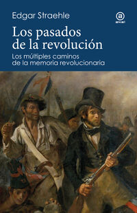 los pasados de la revolucion - los multiples caminos de la memoria revolucionaria - Edgar Straehle
