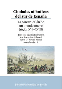ciudades atlanticas del sur de españa - la construccion de un mundo nuevo (siglos xvi-xviii)