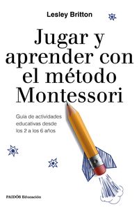 JUGAR Y APRENDER CON EL METODO MONTESSORI - GUIA DE ACTIVIDADES EDUCATIVAS DESDE LOS 2 A LOS 6 AÑOS