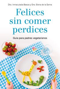 felices sin comer perdices - guia para padres vegetarianos - Inmaculada Baeza / Elena De La Serna
