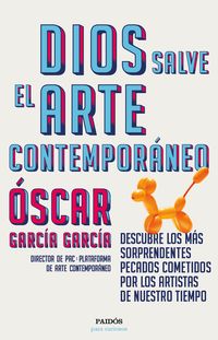 dios salve el arte contemporaneo - descubre los mas sorprendentes pecados cometidos por los artistas de nuestro tiempo - Oscar Garcia Garcia