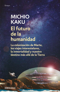 futuro de la humanidad, el - la colonizacion de marte, los viajes interestelares, la inmortalidad y nuestro destino mas alla de la tierra