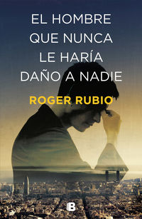 El hombre que nunca le haria daño a nadie - Roger Rubio