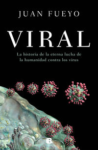 viral - la historia de la eterna lucha de la humanidad contra los virus - Juan Fueyo