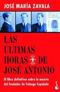 las ultimas horas de jose antonio - el libro definitivo sobre la muerte del fundador de falange española - Jose Maria Zavala