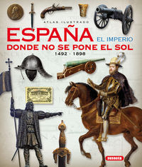 ESPAÑA EL IMPERIO DONDE NO SE PONE EL SOL (1492-1898) - ATLAS ILUSTRADO