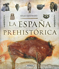 LA ESPAÑA PREHISTORICA - ATLAS ILUSTRADO