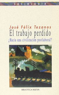 trabajo perdido, el - ¿hacia una civilizacion postlaboral? - Jose Felix Tezanos