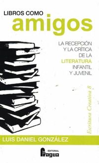 LIBROS COMO AMIGOS - LA RECEPCION Y LA CRITICA DE LA LITERATURA INFANTIL Y JUVENIL.