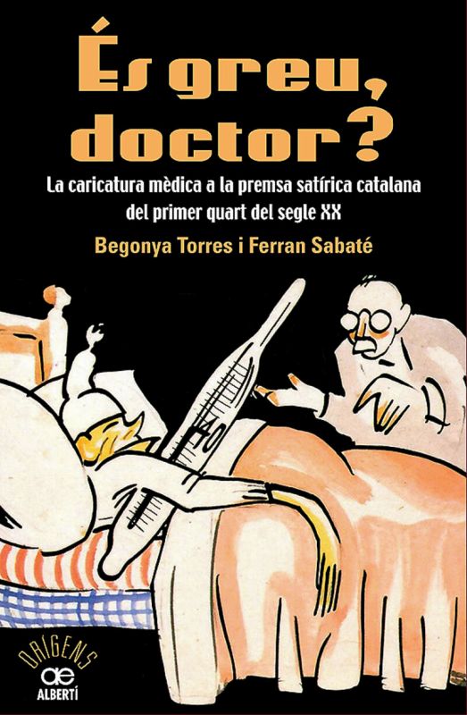 es greu doctor? la caricatura medica a la premsa satirica catalana del primer quart del segle xx - Begonya Torre / Ferran Sabate