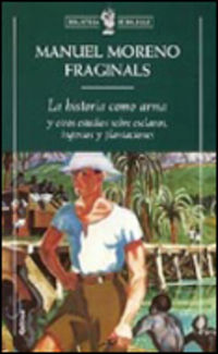 historia como arma, la - y otros estudios sobre esclavos, ingenios y plantaciones - Manuel Moreno Fraginals