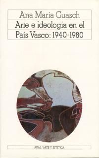ARTE E IDEOLOGIA EN EL PAIS VASCO, 1940-1980 - UN MODELO DE ANALISIS SOCIOLOGICO DE LA PRACTICA PICTORICA CONTEMPORANEA