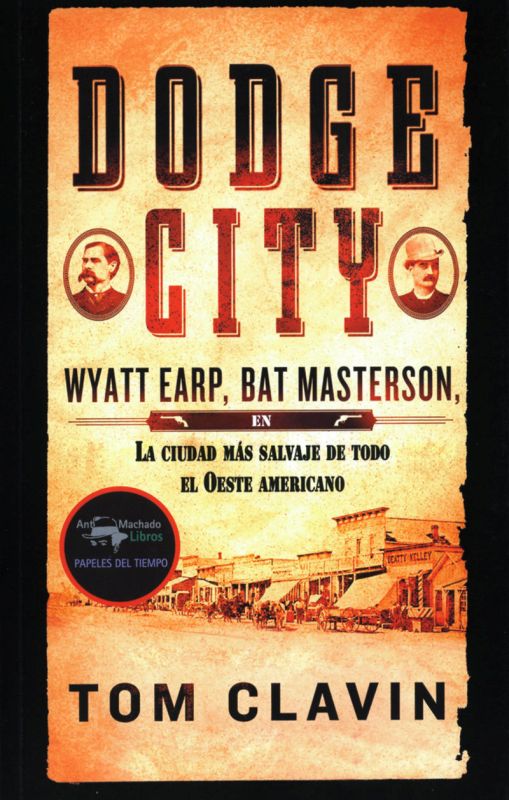 dodge city - wyatt earp, bat masterson - la ciudad mas salvaje de todo el oeste americano - Tom Clavin