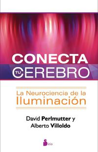 conecta tu cerebro - la neurociencia de la iluminacion - David Perlmutter / Alberto Villoldo