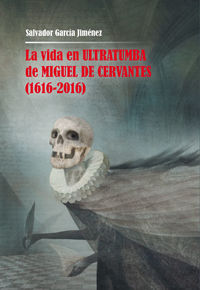 VIDA EN ULTRATUMBA DE MIGUEL DE CERVANTES, LA (1616-2016)