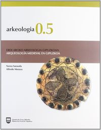 arkeologia 0.5 - arqueologia medieval en gipuzkoa - Nerea Sarasola / Alfredo Moraza