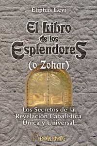 LIBRO DE LOS ESPLENDORES (O ZOHAR) - LOS SECRETOS DE LA REVELACION CABALISTA UNICA Y UNIVERSAL