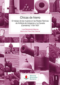 chicas de hierro - el trabajo de las mujeres en las reales fabricas de artilleria de lierganes y la cavada (cantabria) (1759-1837)
