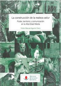 CONSTRUCCION DE LA REALEZA ASTUR, LA - PODER, TERRITORIO Y COMUNICACION EN LA ALTA EDAD MEDIA