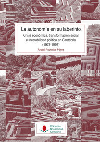 autonomia en su laberinto, la: crisis economica, transformacion social e inestabilidad politica en cantabria (1975-1995)