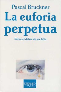 EUFORIA PERPETUA, LA - SOBRE EL DEBER DE SER FELIZ