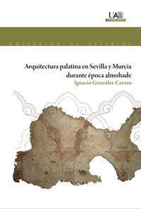 arquitectura palatina en sevilla y murcia durante epoca almohade - Ignacio Gonzalez Cavero