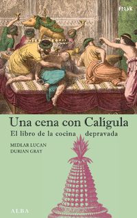 cena con caligula, una - el libro de la cocina depravada - Medlar Lucan / Durian Gray