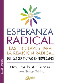 esperanza radical - las 10 claves para la remision radical del cancer y otras enfermedades - Kelly A. Turner / Tracy White