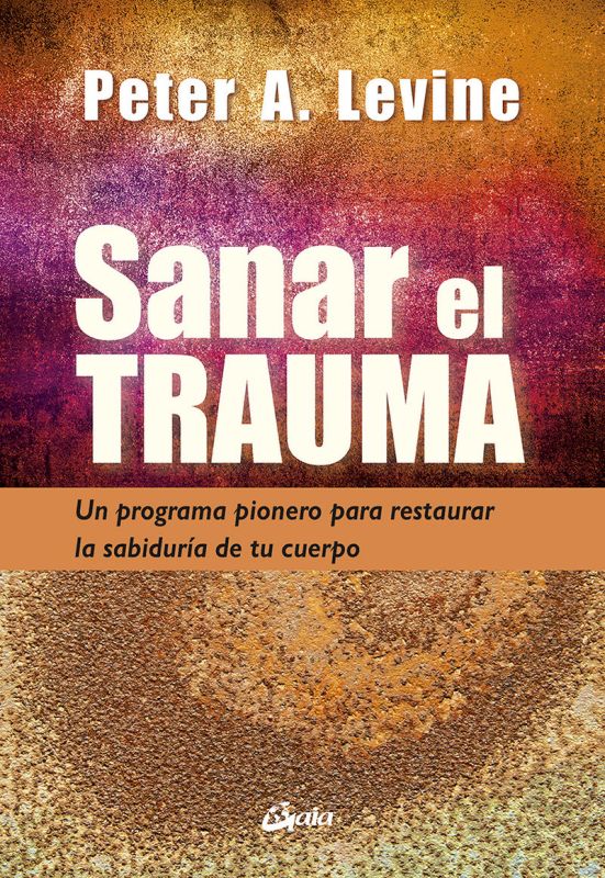 SANAR EL TRAUMA - UN PROGRAMA PIONERO PARA RESTAURAR LA SABIDURIA DE TU CUERPO
