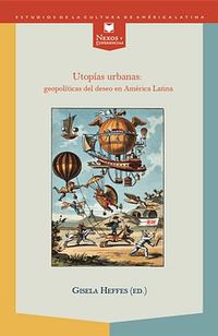utopias urbanas - geopoliticas del deseo en america latina - Gisela Heffes