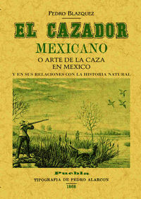 CAZADOR MEXICANO O EL ARTE DE LA CAZA EN MEXICO Y EN SUS RELACIONES CON LA HISTORIA NATURAL