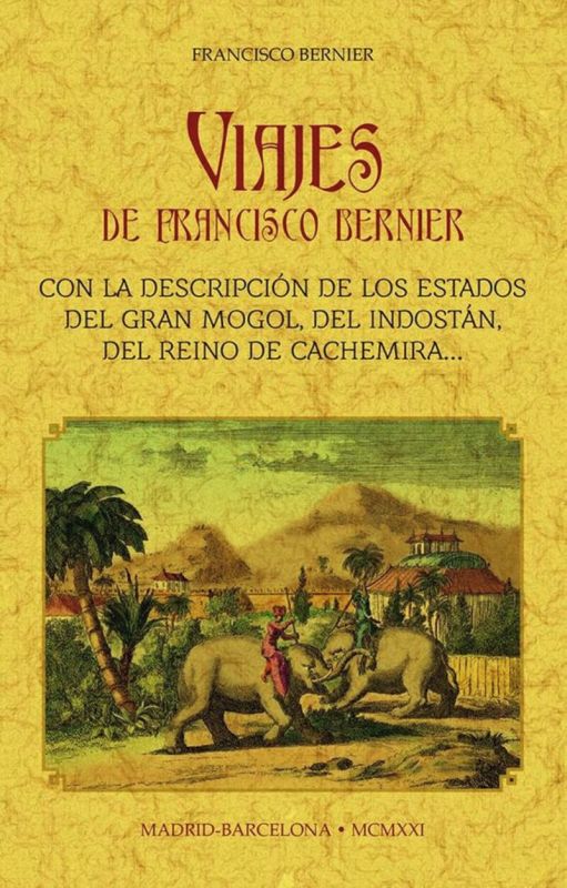 VIAJES DE FRANCISCO BERNIER - CON LA DESCRIPCION DE LOS ESTADOS DEL GRAN MONGOL, DEL INDOSTAN, DEL REINO DE CACHEMIRA, ETC.