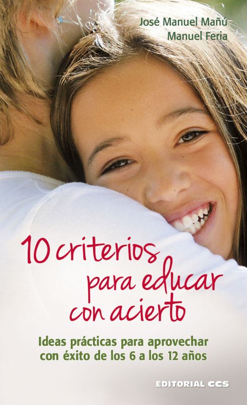 10 CRITERIOS PARA EDUCAR CON ACIERTO - IDEAS PRACTICAS PARA APROVECHAR CON EXITO DE LOS 6 A LOS 12 AÑOS