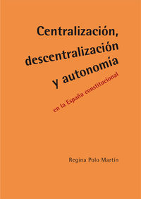 centralizacion, descentralizacion y autonomia en la españa constitucional - Regina Polo Martin