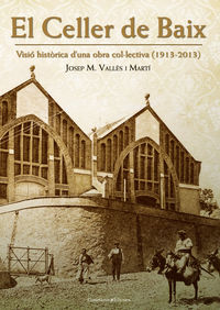 CELLER DE BAIX, EL - VISIO HISTORICA D'UNA OBRA COLECTIVA (1913-2013)